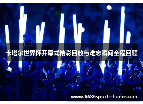 卡塔尔世界杯开幕式精彩回放与难忘瞬间全程回顾