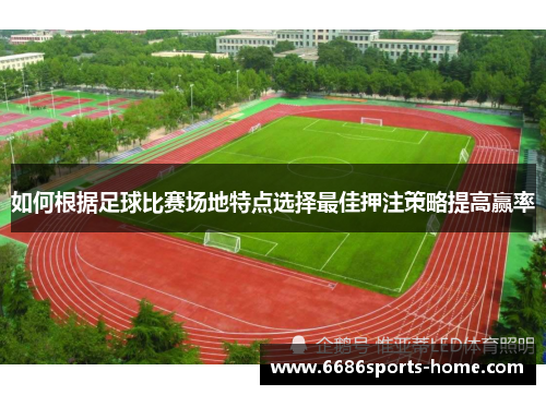 如何根据足球比赛场地特点选择最佳押注策略提高赢率