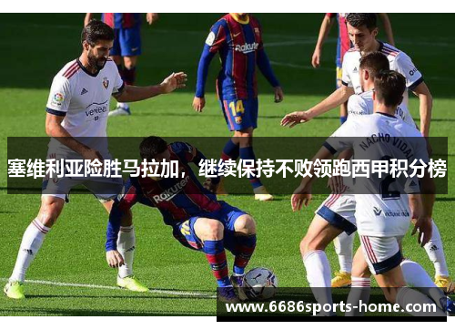 塞维利亚险胜马拉加，继续保持不败领跑西甲积分榜