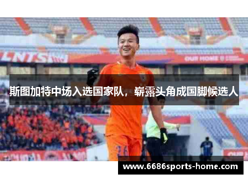 斯图加特中场入选国家队，崭露头角成国脚候选人