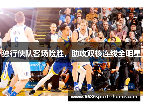 独行侠队客场险胜，助攻双核连线全明星