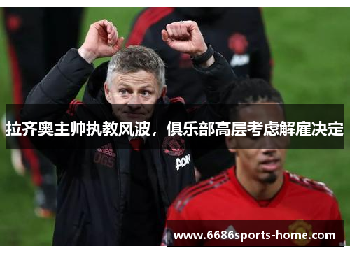 拉齐奥主帅执教风波，俱乐部高层考虑解雇决定