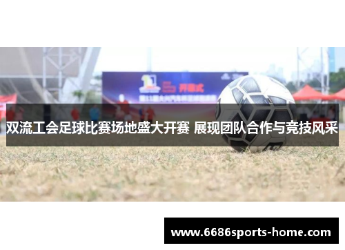 双流工会足球比赛场地盛大开赛 展现团队合作与竞技风采