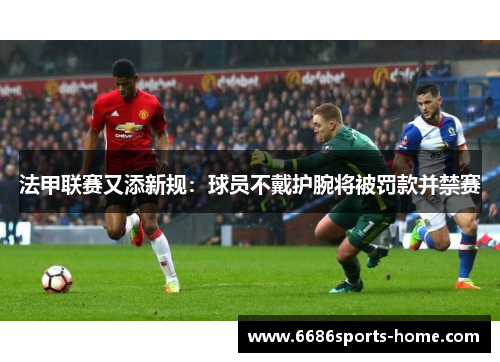 法甲联赛又添新规：球员不戴护腕将被罚款并禁赛