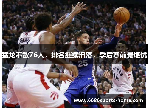 猛龙不敌76人，排名继续滑落，季后赛前景堪忧