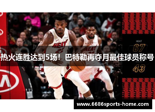热火连胜达到5场！巴特勒再夺月最佳球员称号