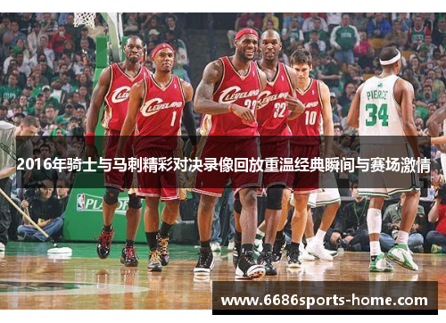2016年骑士与马刺精彩对决录像回放重温经典瞬间与赛场激情