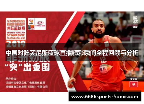 中国对阵突尼斯篮球直播精彩瞬间全程回顾与分析