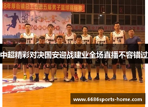 中超精彩对决国安迎战建业全场直播不容错过