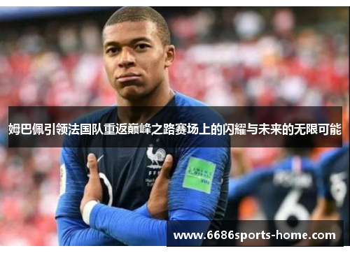 姆巴佩引领法国队重返巅峰之路赛场上的闪耀与未来的无限可能