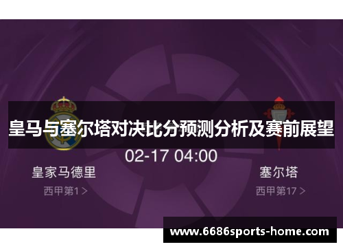 皇马与塞尔塔对决比分预测分析及赛前展望